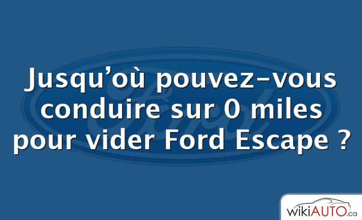 Jusqu’où pouvez-vous conduire sur 0 miles pour vider Ford Escape ?